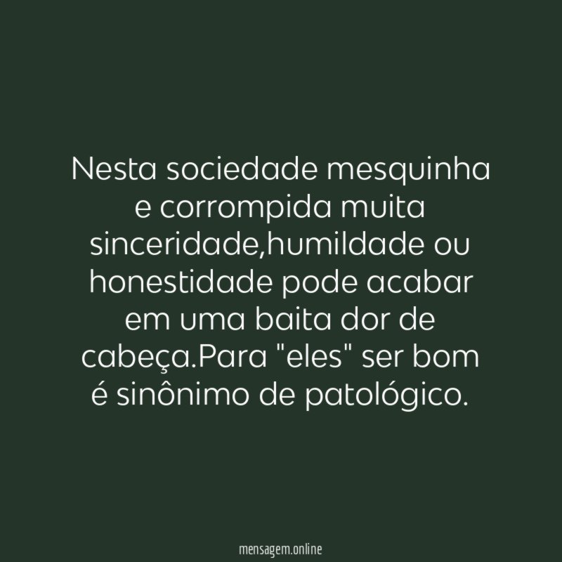 Nesta sociedade mesquinha e corrompida muita sinceridade