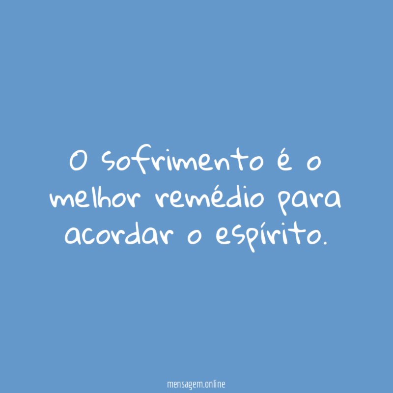 O sofrimento é o melhor remédio para acordar o espírito