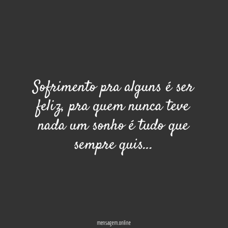 Sofrimento pra alguns é ser feliz