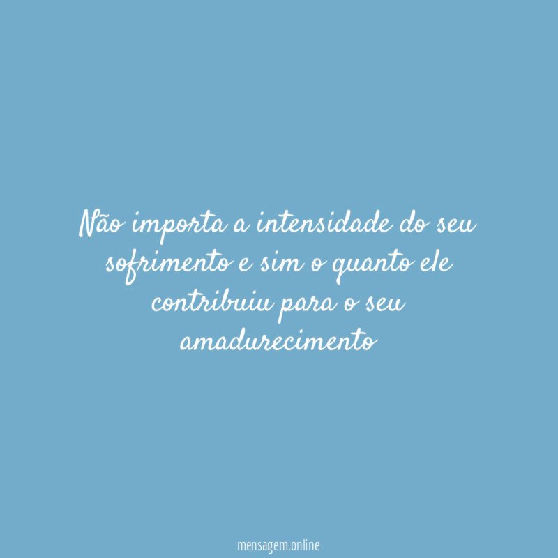 Não importa a intensidade do seu sofrimento