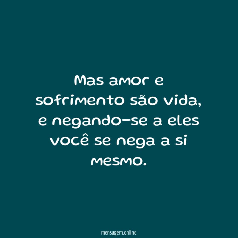 Mas amor e sofrimento são vida