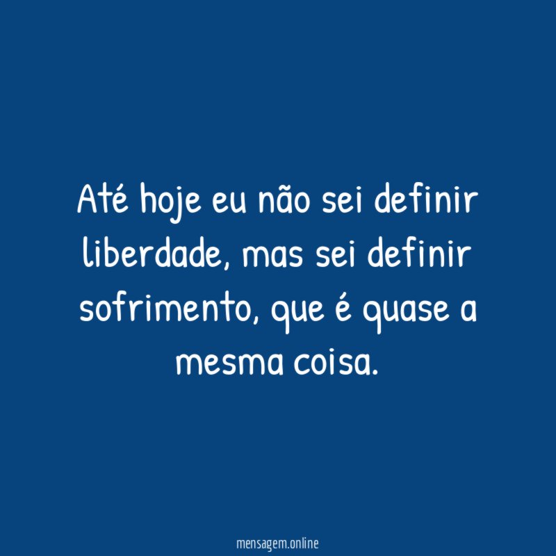 Até hoje eu não sei definir liberdade
