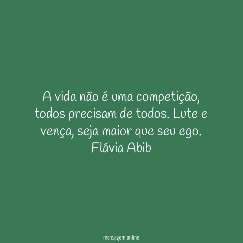 A vida não é uma competição, todos precisam de todos. Lute e vença, seja maior que seu ego.