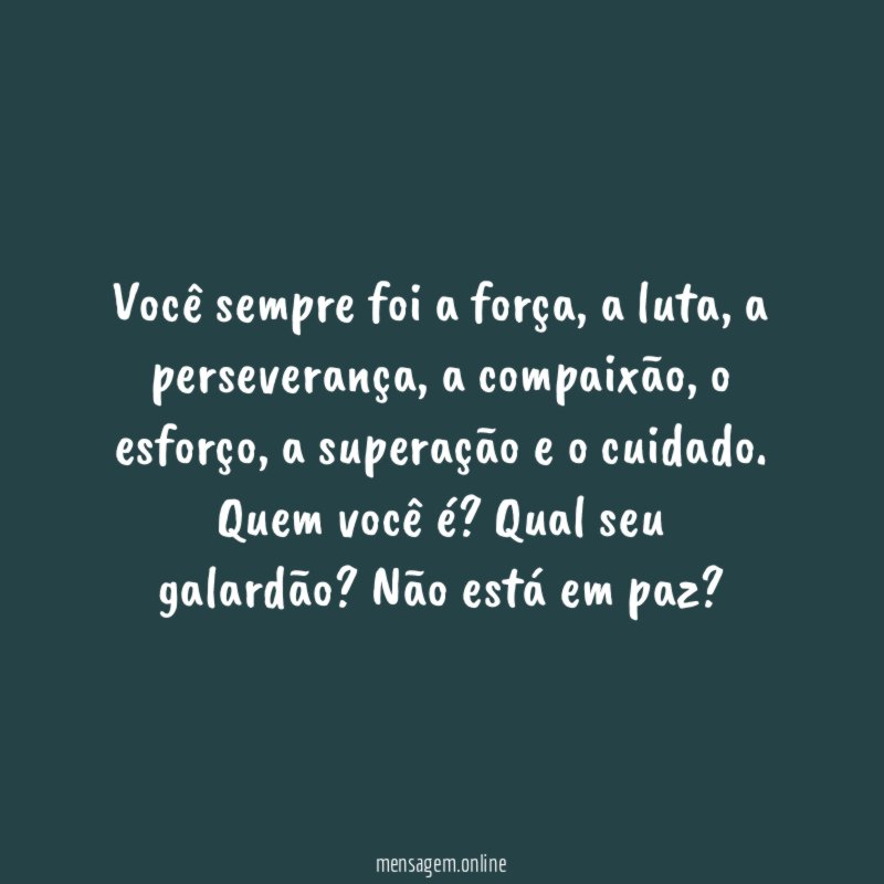 Você sempre foi a força, a luta, a perseverança , a compaixão, o esforço, a superação e o cuidado.