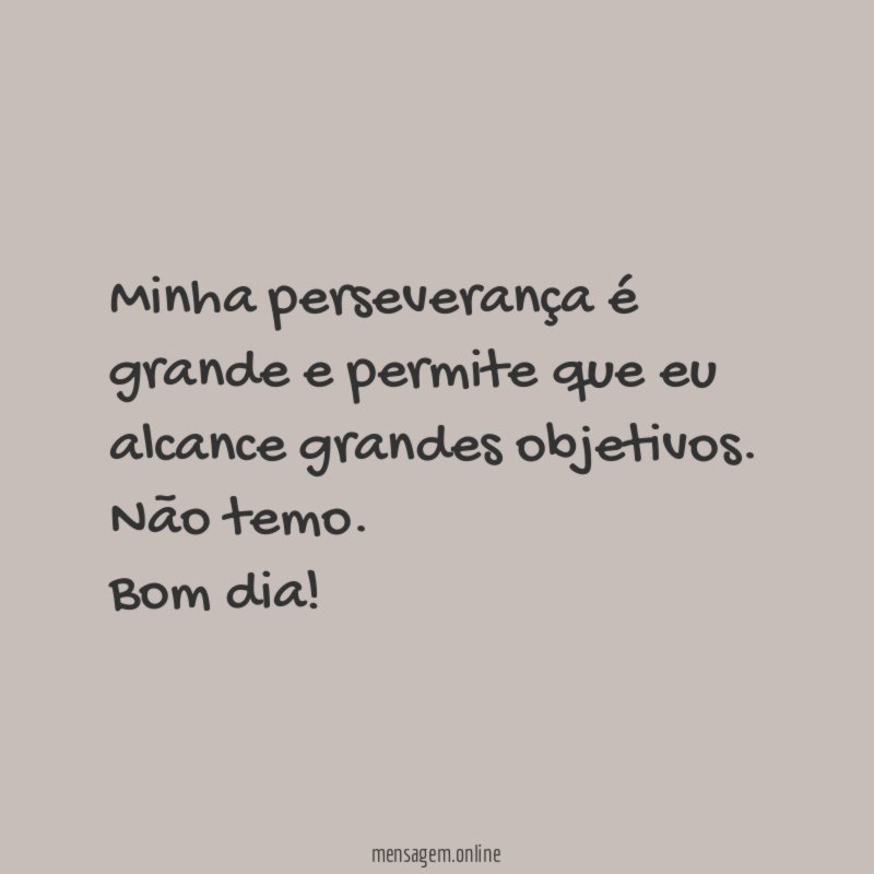 Minha perseverança é grande e permite que eu alcance grandes objetivos