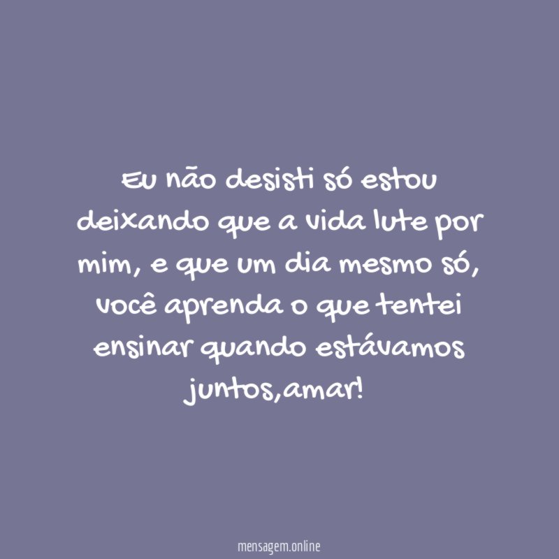 Eu não desisti só estou deixando que a