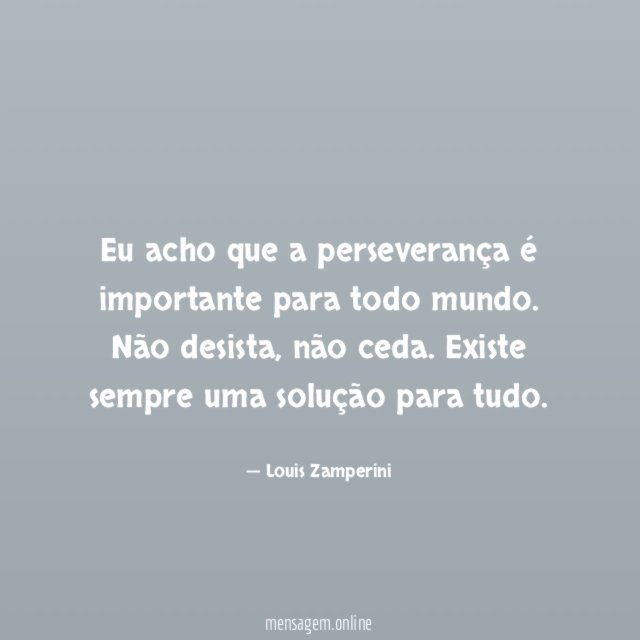 Eu acho que a perseverança é importante para todo mundo