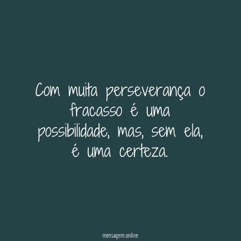 Com muita perseverança o fracasso é uma possibilidade