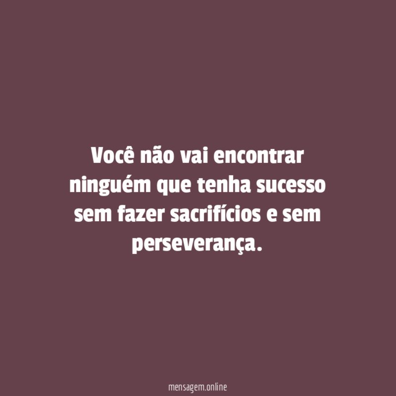 Você não vai encontrar ninguém que tenha sucesso