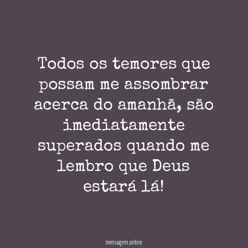 Todos os temores que possam me assombrar acerca do amanhã