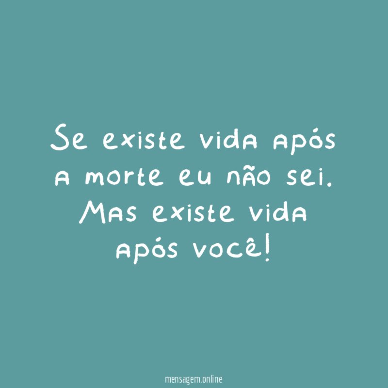 Se existe vida após a morte eu não sei