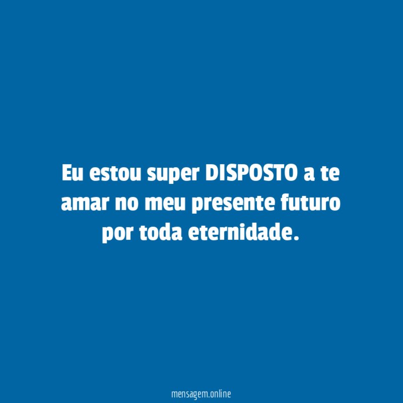 Eu estou super DISPOSTO a te amar no