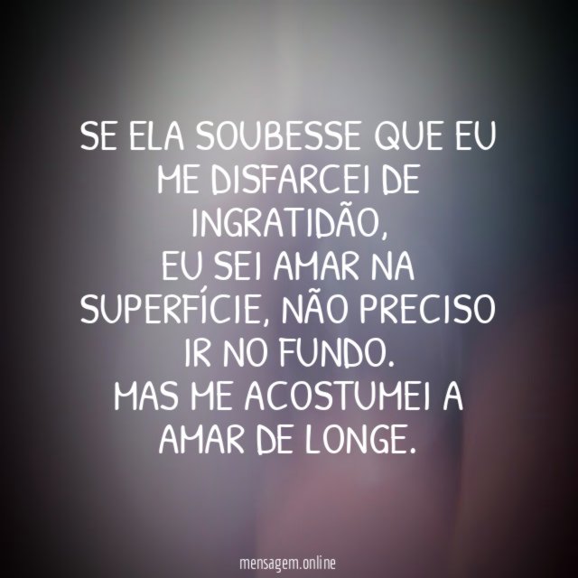 Se ela soubesse que eu me disfarcei de ingratidão