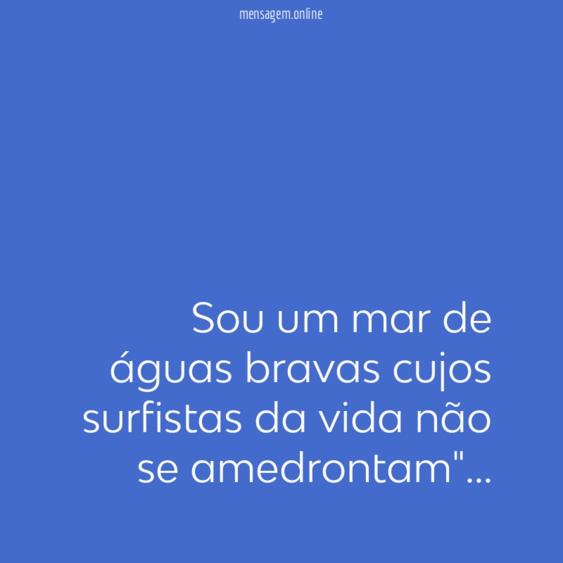 Sou um mar de águas bravas cujos surfistas