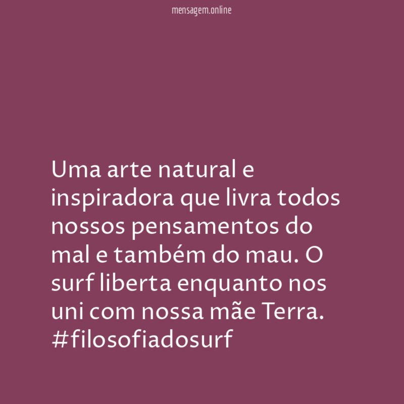 Uma arte natural e inspiradora que livra todos nossos pensamentos do mal e também do mau. O surf liberta enquanto nos uni com nossa mãe Terra.