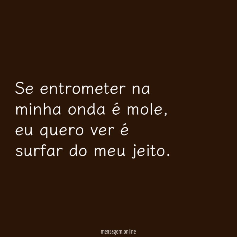 Se entrometer na minha onda é mole