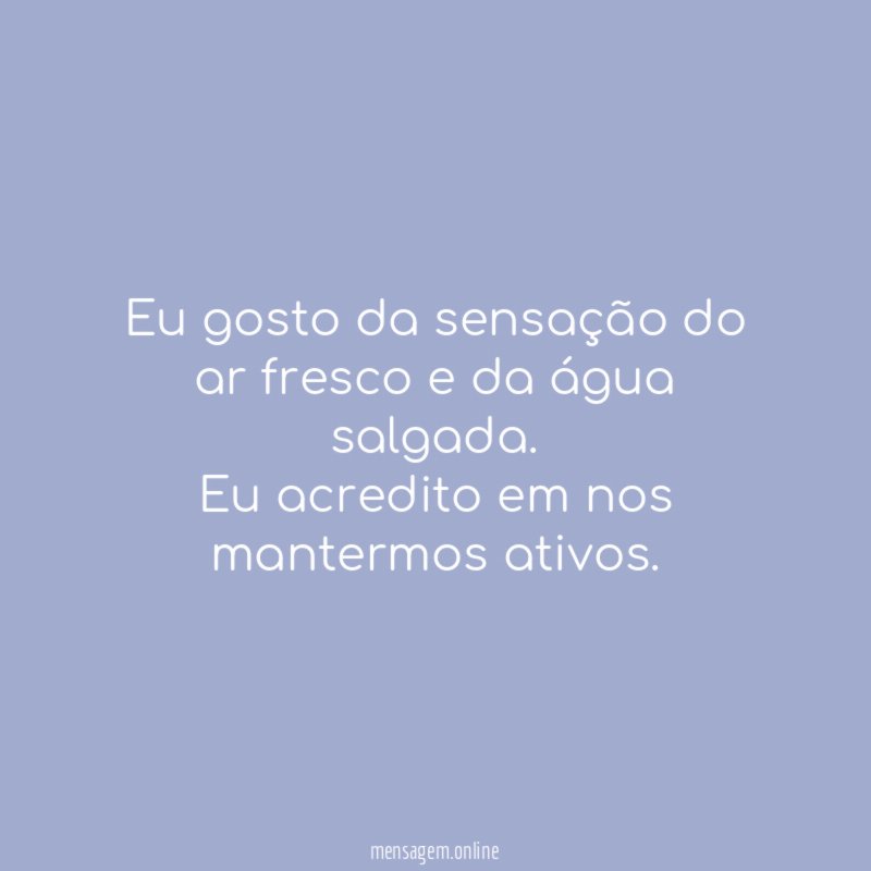 Eu gosto da sensação do ar fresco e da água salgada
