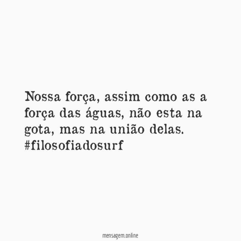 Nossa força, assim como as a força das águas, não esta na gota, mas na união delas.