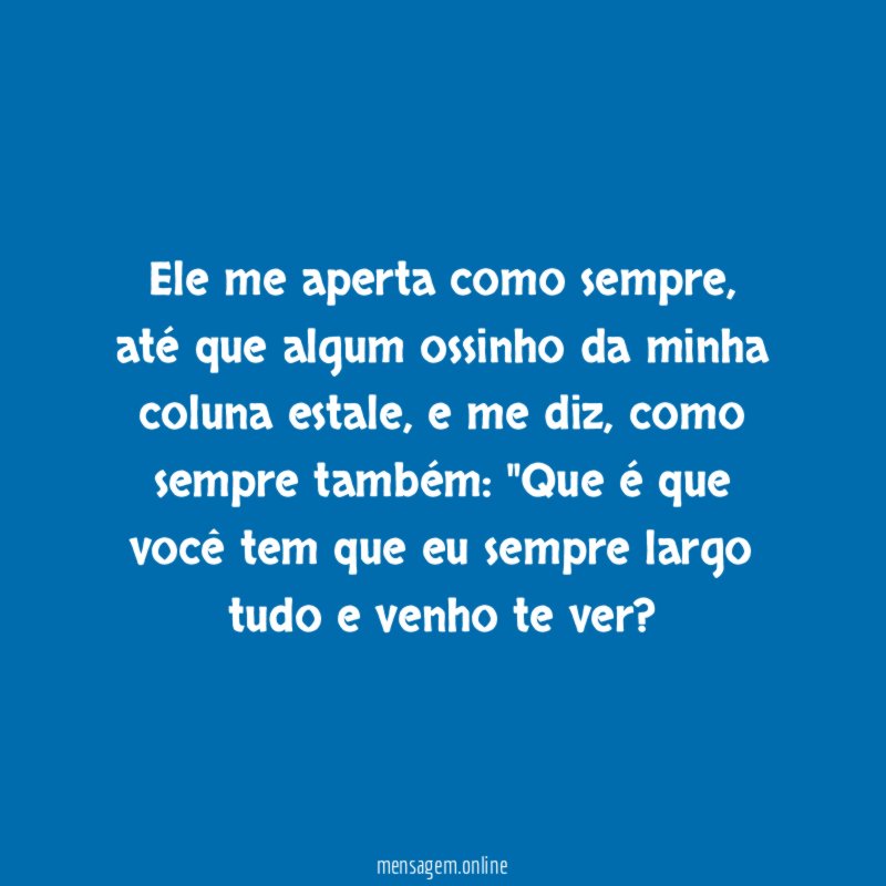 Ele me aperta como sempre