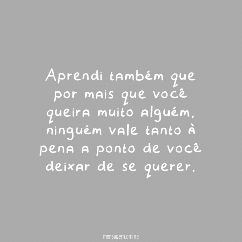 Aprendi também que por mais que você queira muito alguém