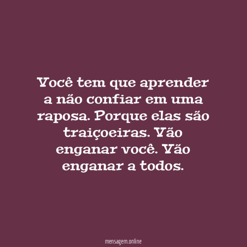 Você tem que aprender a não confiar em uma raposa