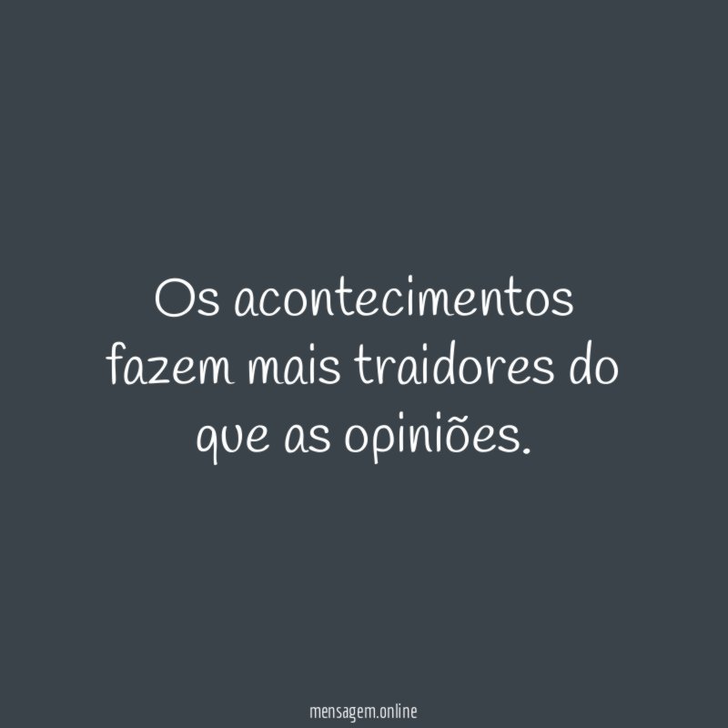Os acontecimentos fazem mais traidores do que as opiniões