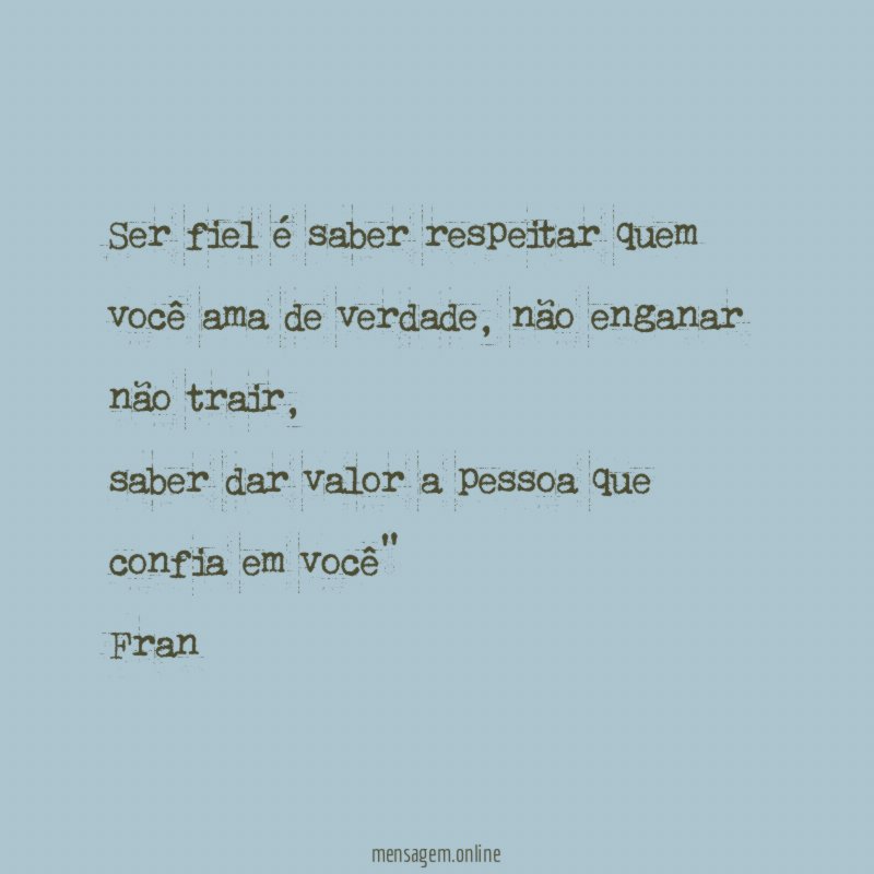 "Ser fiel é saber respeitar quem
você ama de verdade, não enganar não trair,
saber dar valor a pessoa que confia em você"