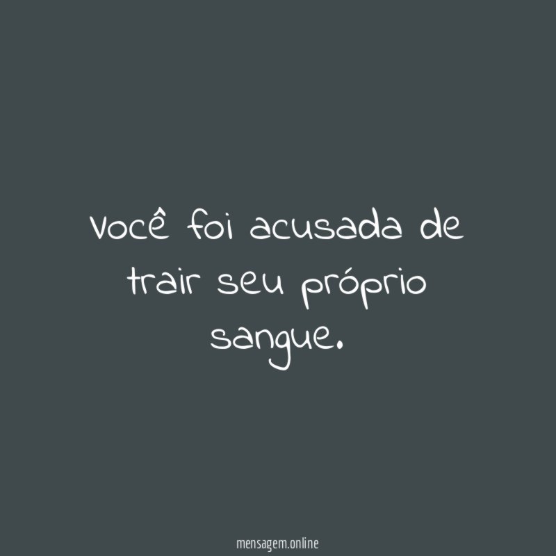 Você foi acusada de trair seu próprio sangue