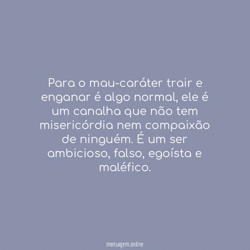 Para o mau-caráter trair e enganar é algo normal