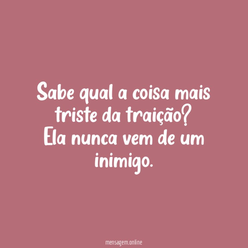Sabe qual a coisa mais triste da traição