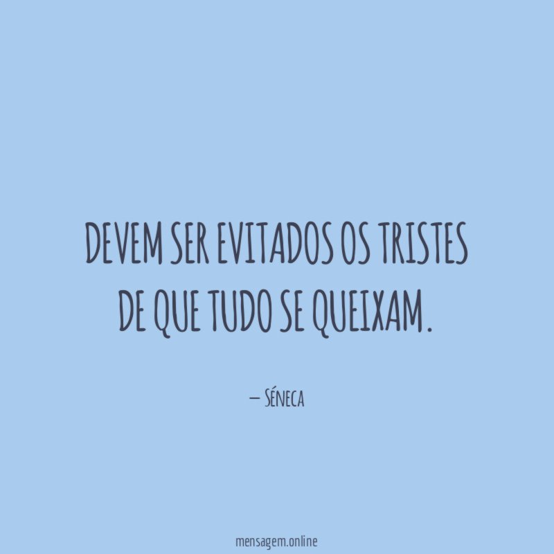 Devem ser evitados os tristes de que tudo se queixam