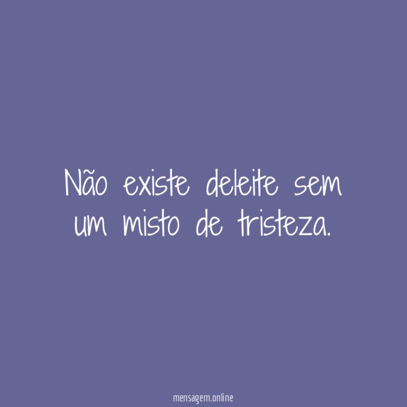 Não existe deleite sem um misto de tristeza