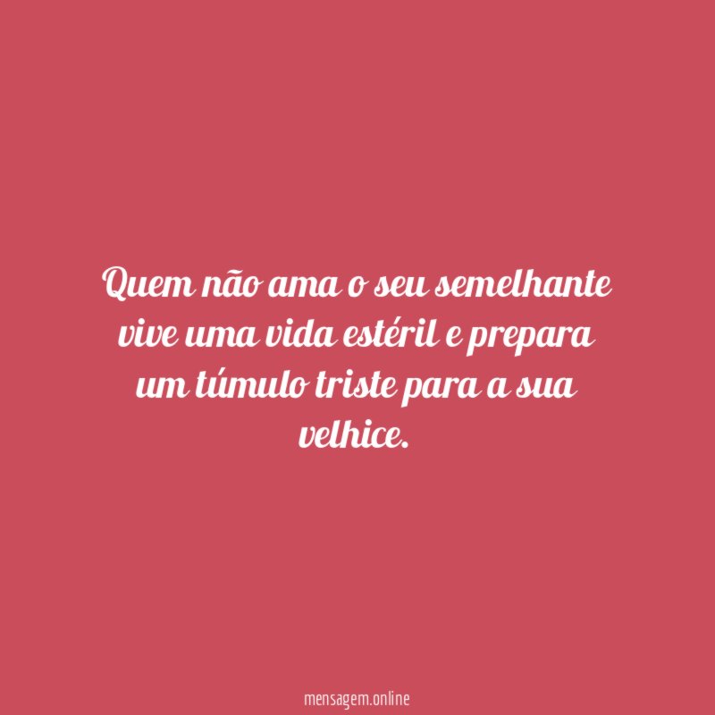 Quem não ama o seu semelhante vive uma