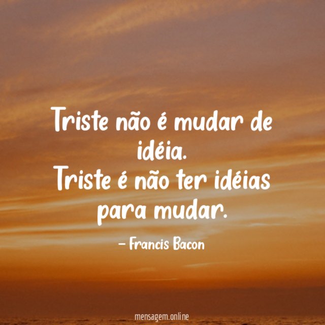 Triste não é mudar de idéia