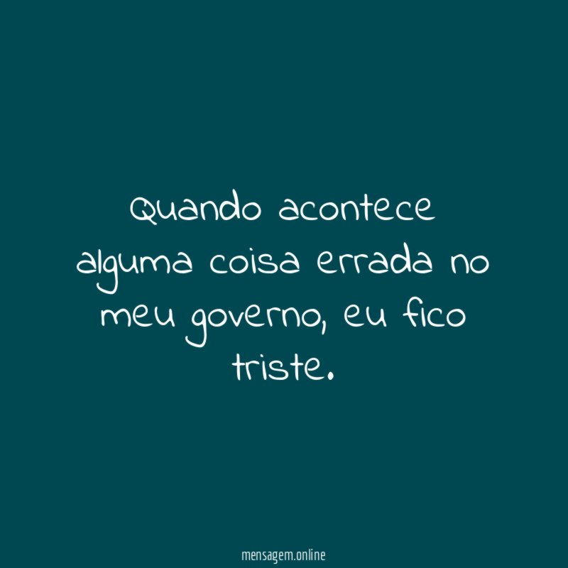 Quando acontece alguma coisa errada no meu governo