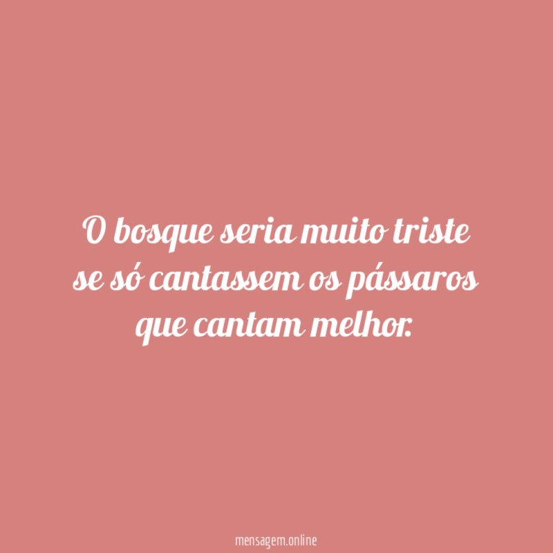 O bosque seria muito triste se só cantassem os