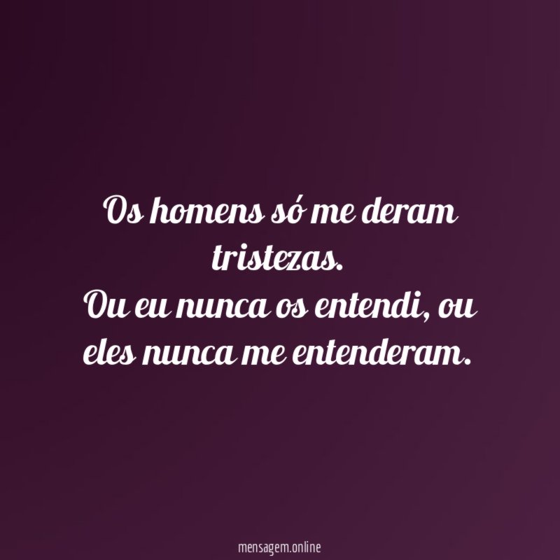 Os homens só me deram tristezas