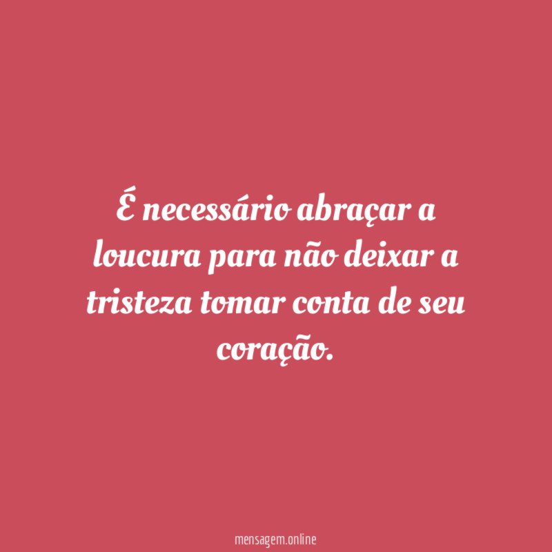 É necessário abraçar a loucura para não deixar