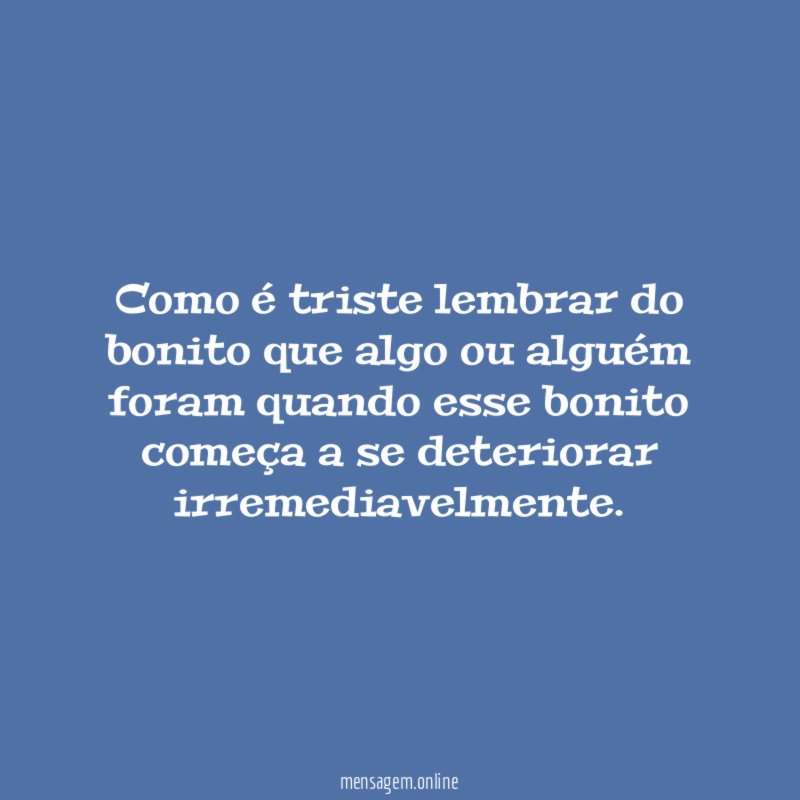 Como é triste lembrar do bonito que algo