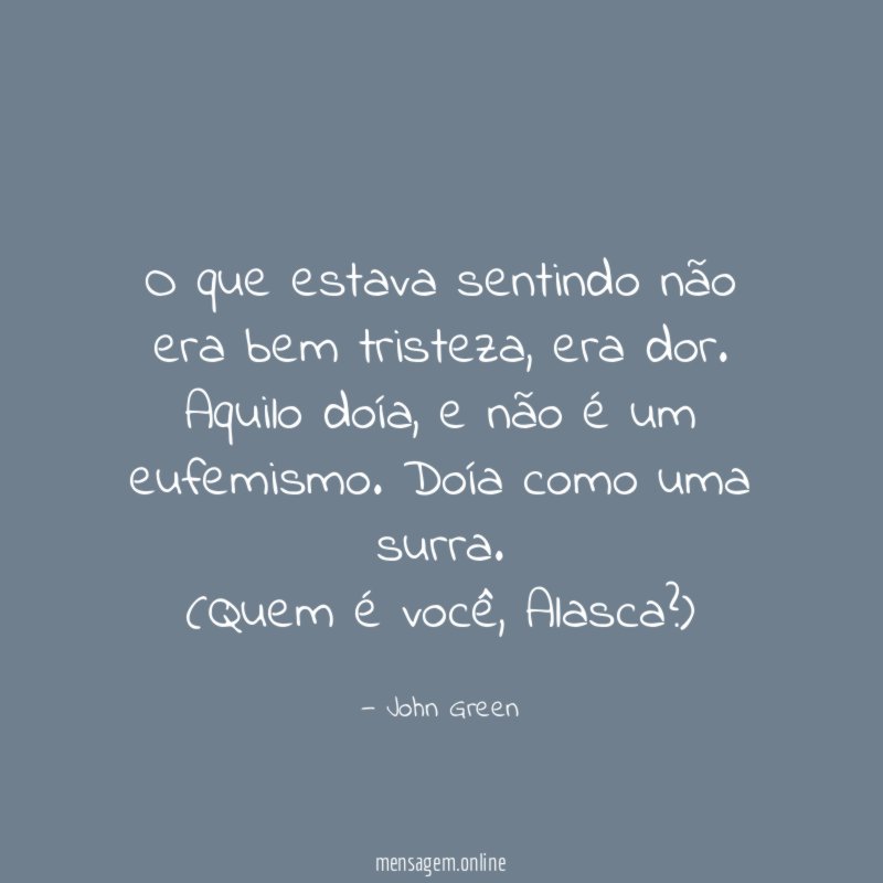 O que estava sentindo não era bem tristeza, era dor. Aquilo doía, e não é um eufemismo. Doía como uma surra.