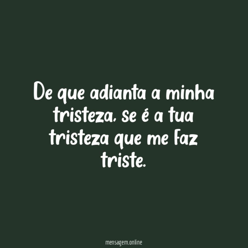 De que adianta a minha tristeza