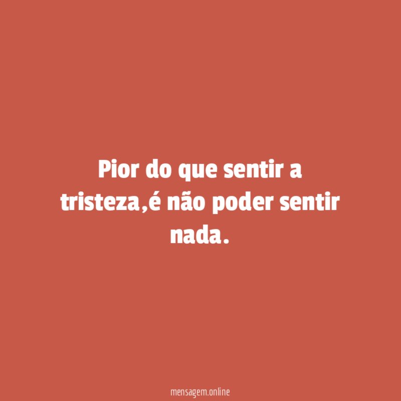 Pior do que sentir a tristeza