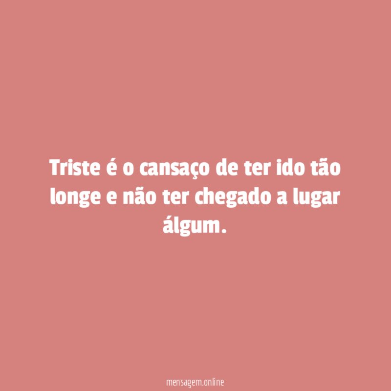 Triste é o cansaço de ter ido tão