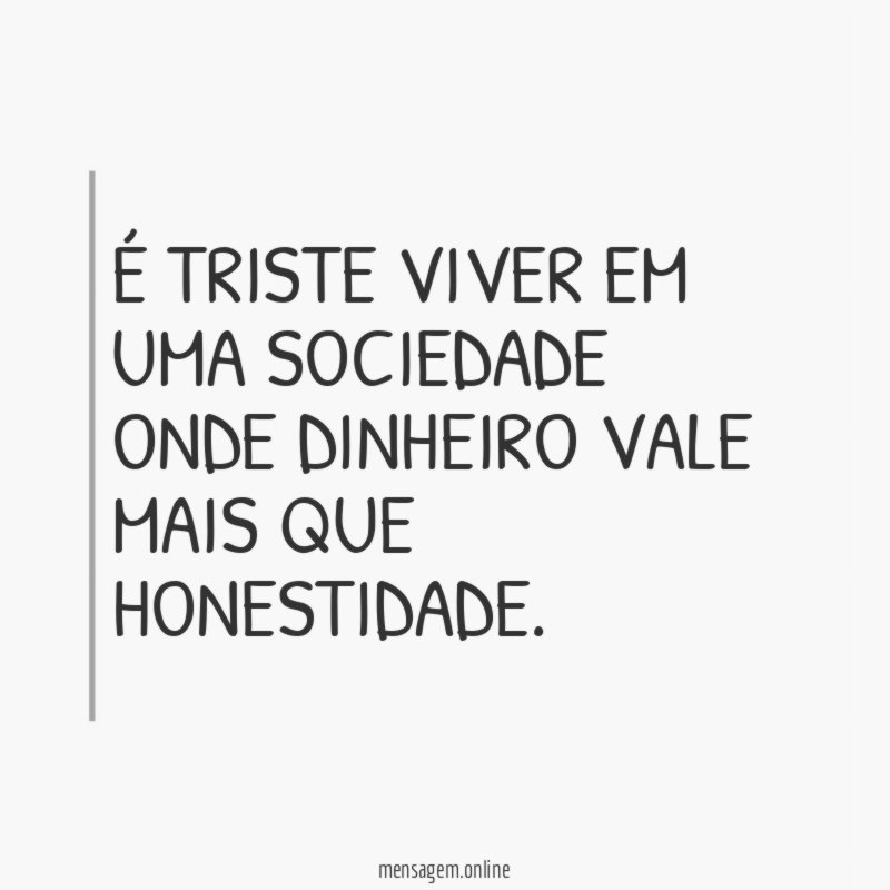 É triste viver em uma sociedade onde dinheiro vale mais que honestidade