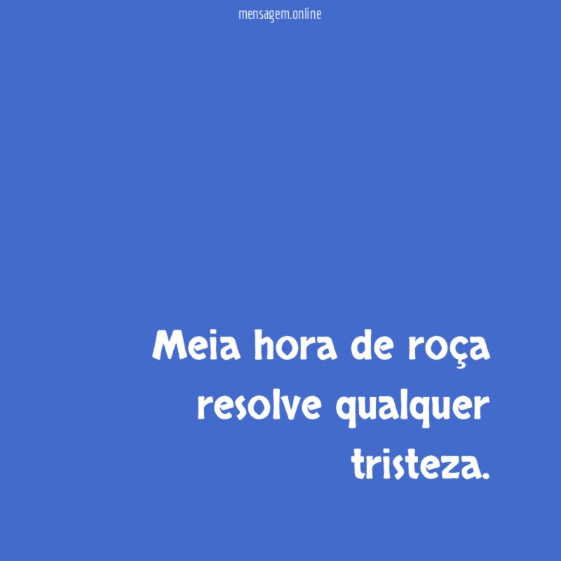 Meia hora de roça resolve qualquer tristeza