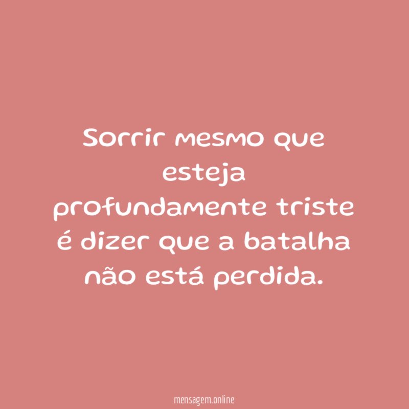 Sorrir mesmo que esteja profundamente triste é dizer