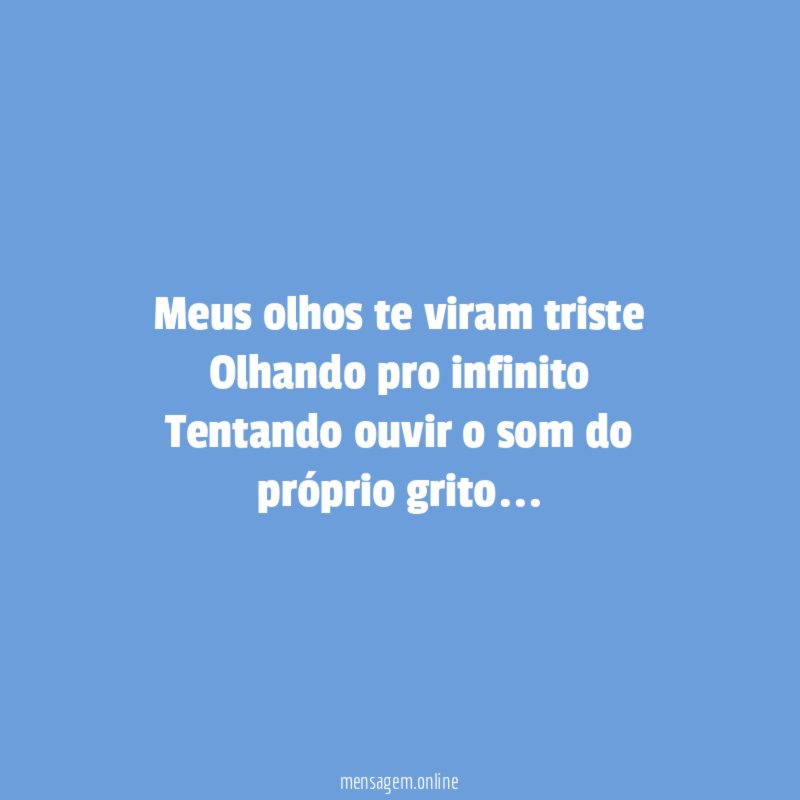 Meus olhos te viram triste Olhando pro infinito Tentando ouvir