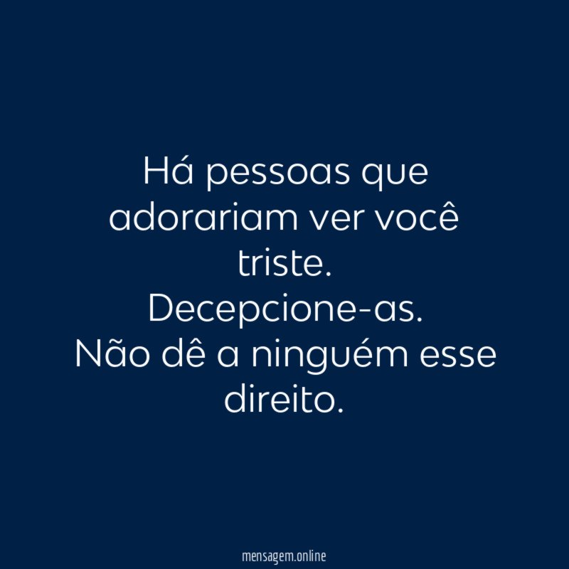 Há pessoas que adorariam ver você triste