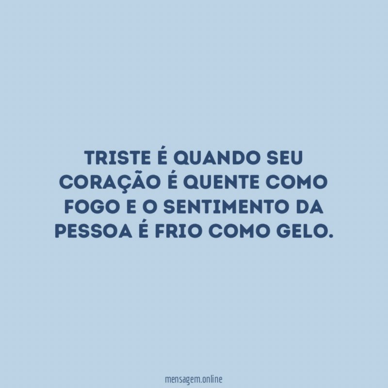 Triste é quando seu coração é quente como