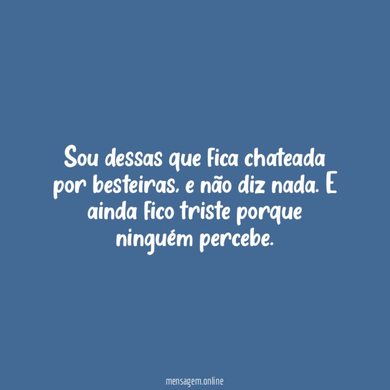 Sou dessas que fica chateada por besteiras